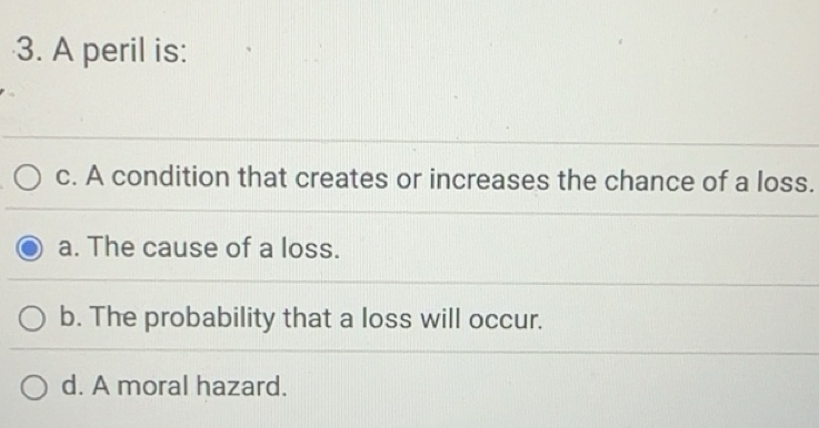 Solved: A peril is: c. A condition that creates or increases the chance ...