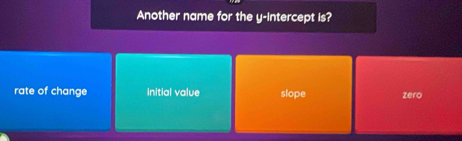 Another name for the y-intercept is?
rate of change Initial value slope zero