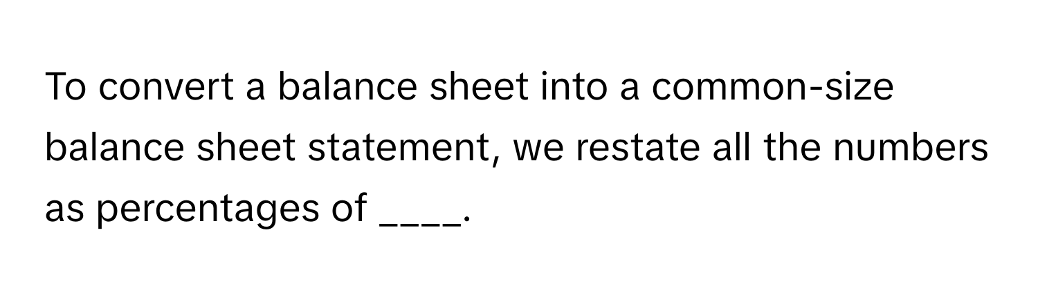 To convert a balance sheet into a common-size balance sheet statement, we restate all the numbers as percentages of ____.