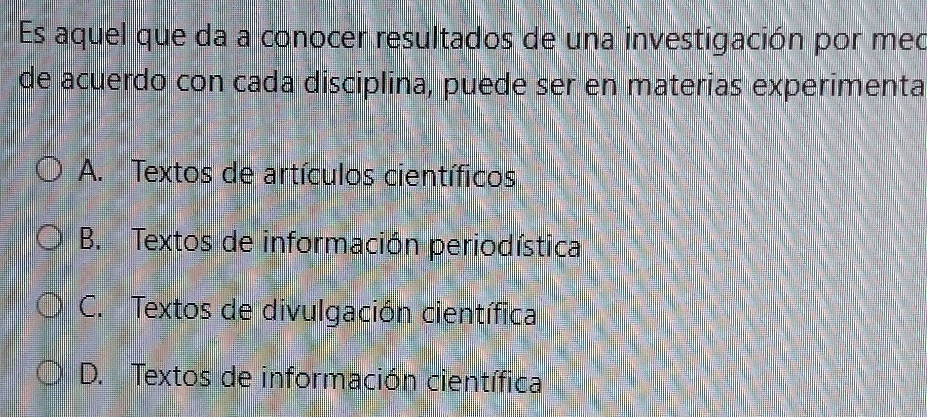 Es aquel que da a conocer resultados de una investigación por meo
de acuerdo con cada disciplina, puede ser en materías experimenta
A. Textos de artículos científicos
B. Textos de información periodística
C. Textos de divulgación científica
D. Textos de información científica