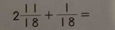 2 11/18 + 1/18 =