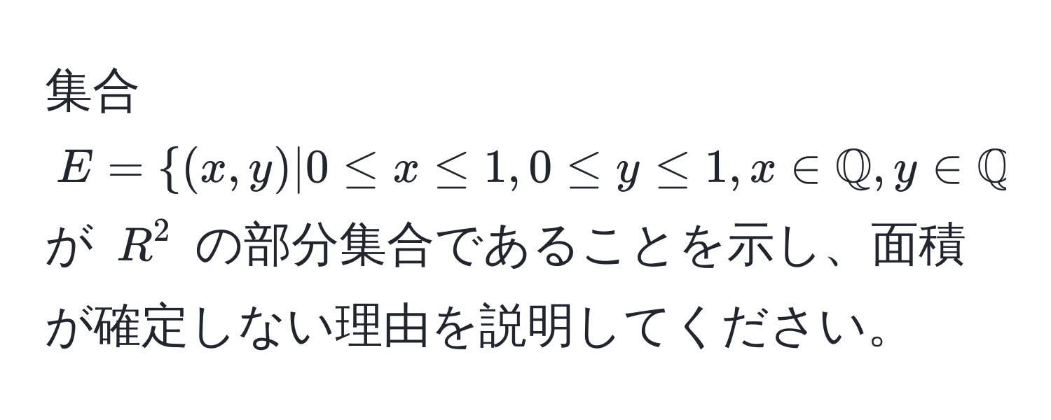 集合 $E = (x,y) | 0 ≤ x ≤ 1, 0 ≤ y ≤ 1, x ∈ mathbbQ, y ∈ mathbbQ$ が $R^2$ の部分集合であることを示し、面積が確定しない理由を説明してください。