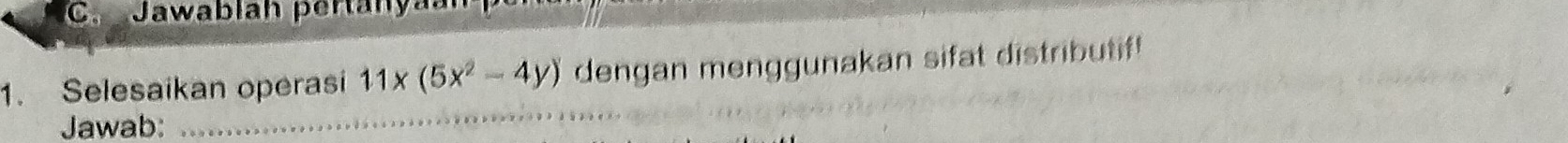 Jawablaḥ pertanyaan 
1. Selesaikan operasi 11* (5x^2-4y) dengan menggunakan sifat distributif! 
Jawab: