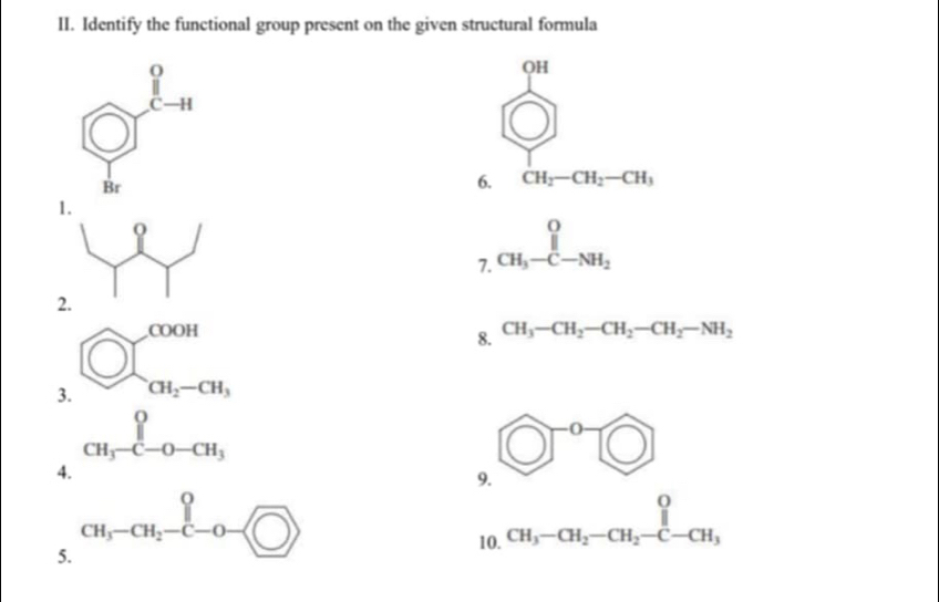 Identify the functional group present on the given structural formula
QH
6. CH_2-CH_2-CH_3
1
7. _CH_3-C-NH_2^circ 
2
3. bigcirc □ _a_1-a_l_2-cH_3
8. CH_3-CH_2-CH_2-CH_2-NH_2
_CH_3-C-O-CH_3
4.
9. 0^(-0)□
5. CH_3-CH_2-C-O- 10. beginarrayr 0 CH_3-CH_2-CH_2-C-CH_3endarray