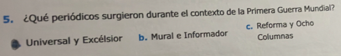 ¿Qué periódicos surgieron durante el contexto de la Primera Guerra Mundial?
c. Reforma y Ocho
Universal y Excélsior b. Mural e Informador Columnas