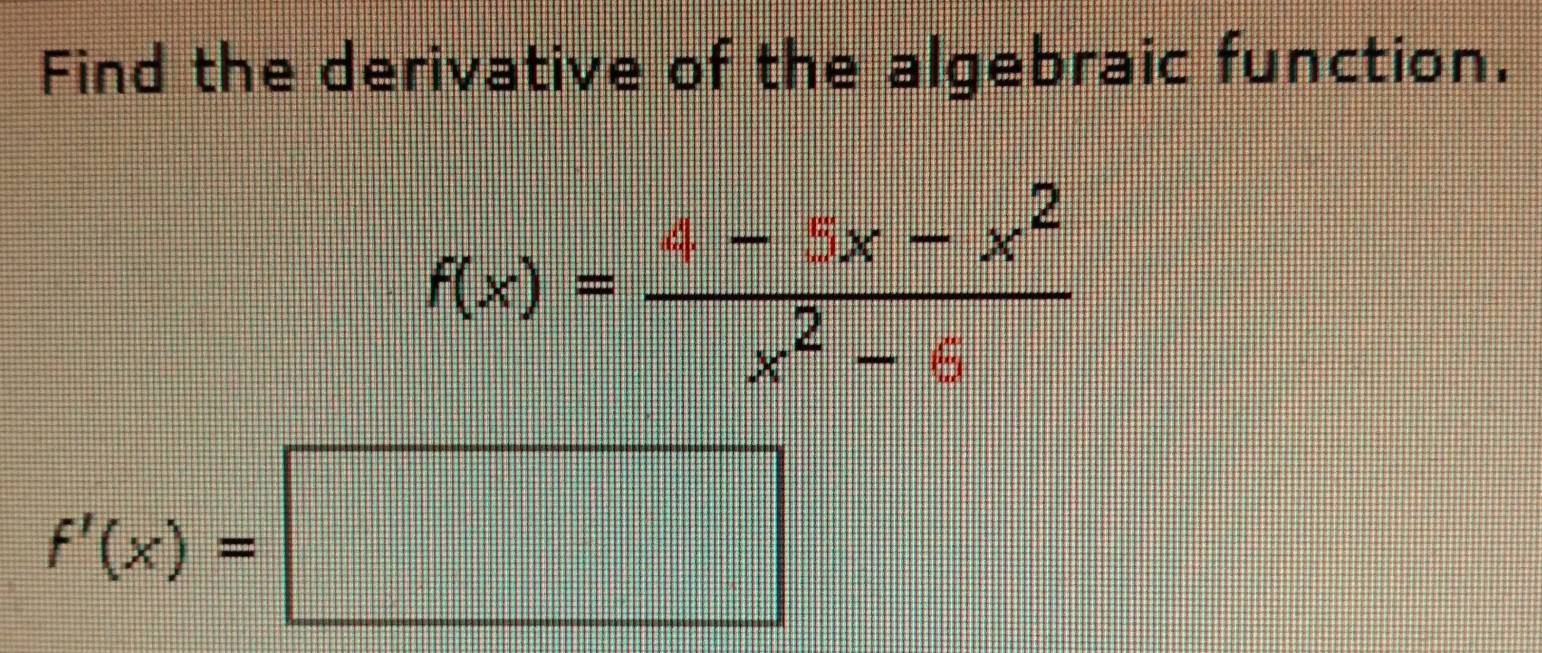 Find the derivative of the algebraic function.
f(x)= (a-5x-x^2)/x^2-6 
f'(x)=□