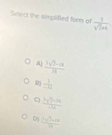 Select the simplified form of  1/sqrt(2)+6 ,
A)  (3sqrt(2)-18)/38 
8)  3/-34 
C)  (3sqrt(2)-18)/-4 
D)  (3sqrt(3)+18)/38 