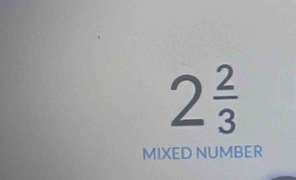 2 2/3 
MIXED NUMBER