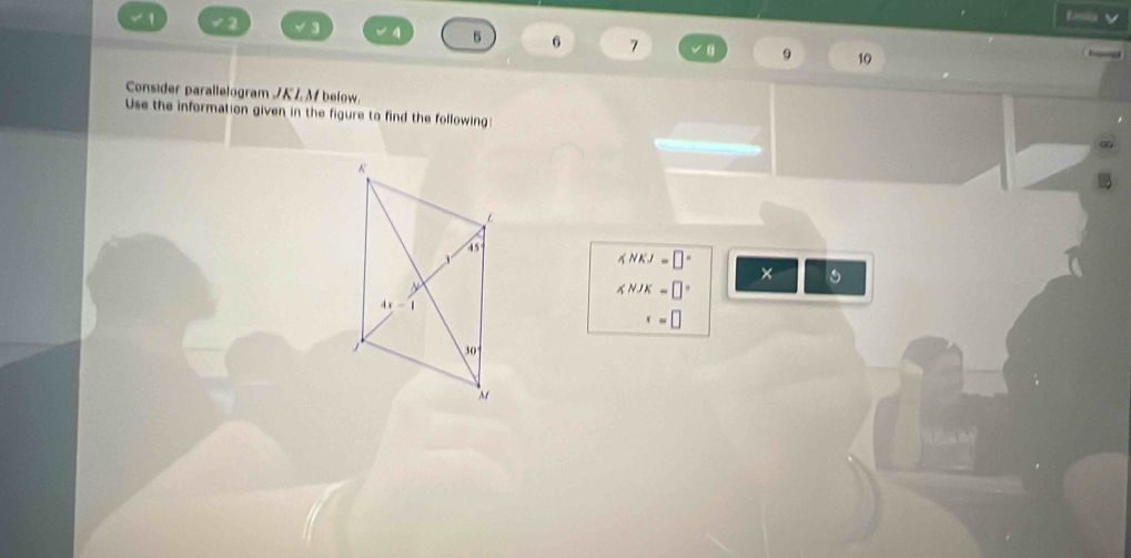 1  2 4 5 6 7 θ . 10
Consider parallelogram /K Z M below.
Use the information given in the figure to find the following
∠ NKJ=□°
×
∠ NJK=□°
x=□