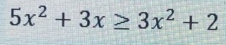 5x^2+3x≥ 3x^2+2