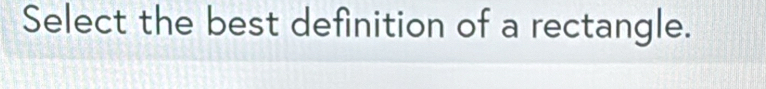 Select the best definition of a rectangle.