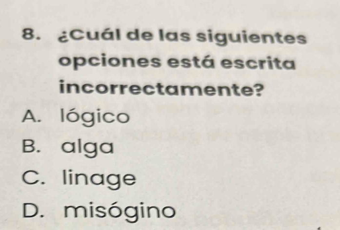 ¿Cuál de las siguientes
opciones está escrita
incorrectamente?
A. lógico
B. alga
C. linage
D. misógino