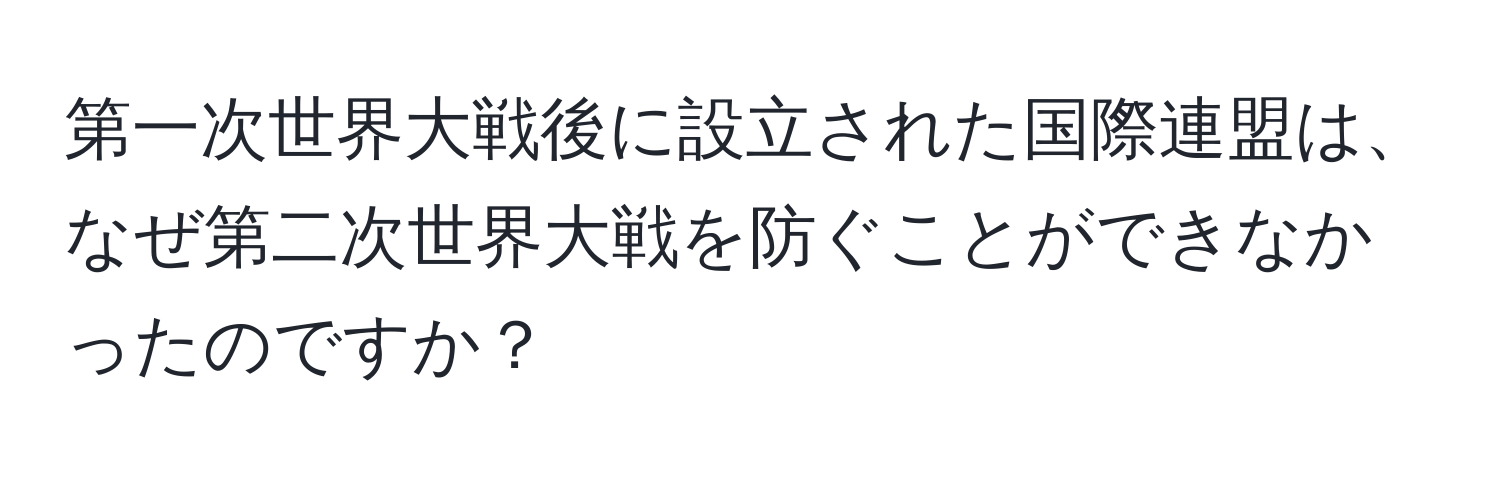 第一次世界大戦後に設立された国際連盟は、なぜ第二次世界大戦を防ぐことができなかったのですか？