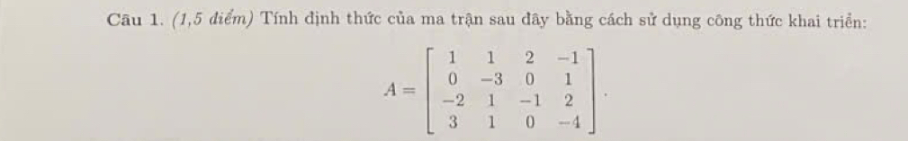 (1,5 điểm) Tính định thức của ma trận sau đây bằng cách sử dụng công thức khai triển:
A=beginbmatrix 1&1&2&-1 0&-3&0&1 -2&1&-1&2 3&1&0&-4endbmatrix.