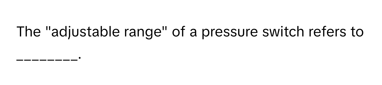 The "adjustable range" of a pressure switch refers to ________.