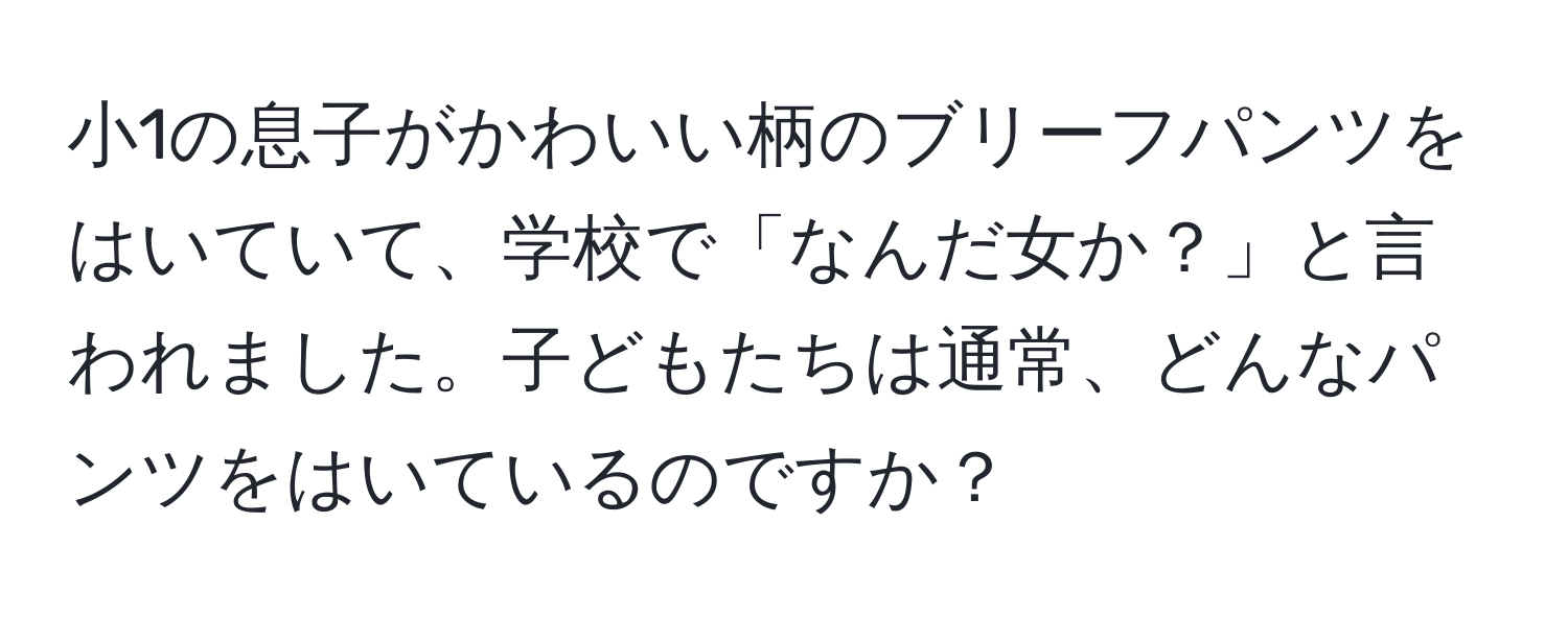 小1の息子がかわいい柄のブリーフパンツをはいていて、学校で「なんだ女か？」と言われました。子どもたちは通常、どんなパンツをはいているのですか？