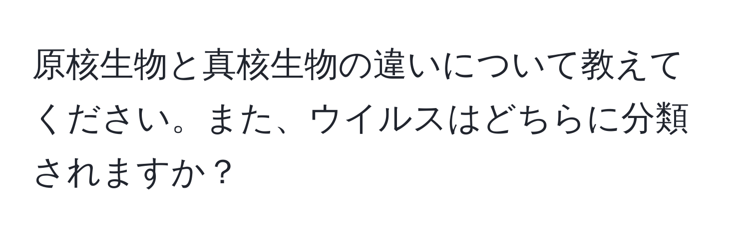 原核生物と真核生物の違いについて教えてください。また、ウイルスはどちらに分類されますか？