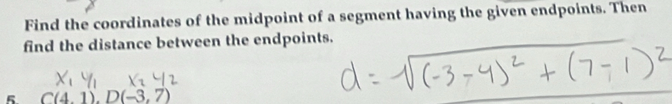 Find the coordinates of the midpoint of a segment having the given endpoints. Then 
find the distance between the endpoints. 
5 C(4.1). D(-3,7)