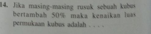 Jika masing-masing rusuk sebuah kubus 
bertambah 50% maka kenaikan luas 
permukaan kubus adalah . . . .