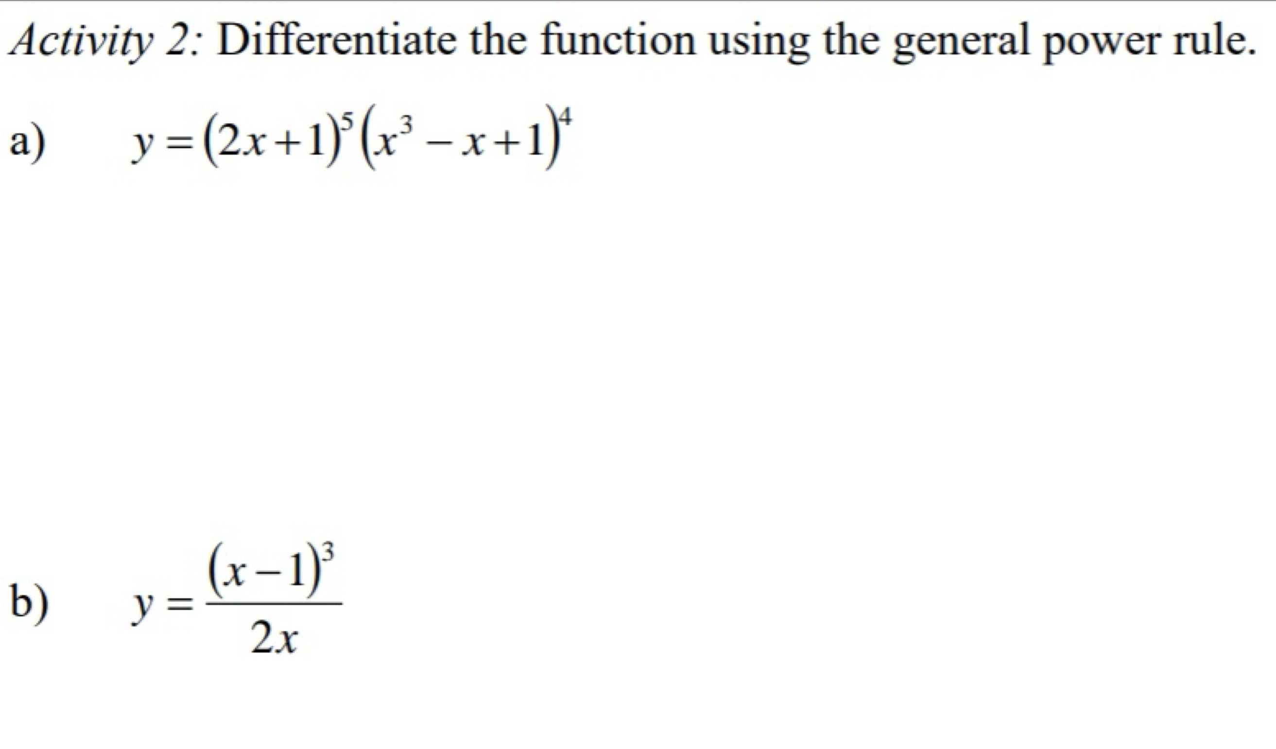 Activity 2: Differentiate the function using the general power rule.
a)
y=(2x+1)^5(x^3-x+1)^4
b)
y=frac (x-1)^32x