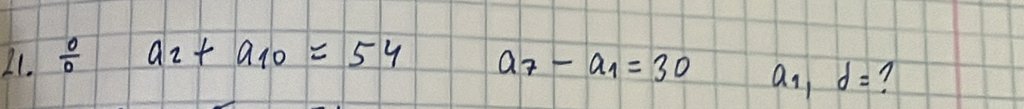 L1.  0/0  a_2+a_10=54
a_7-a_1=30 a_1, d= 7