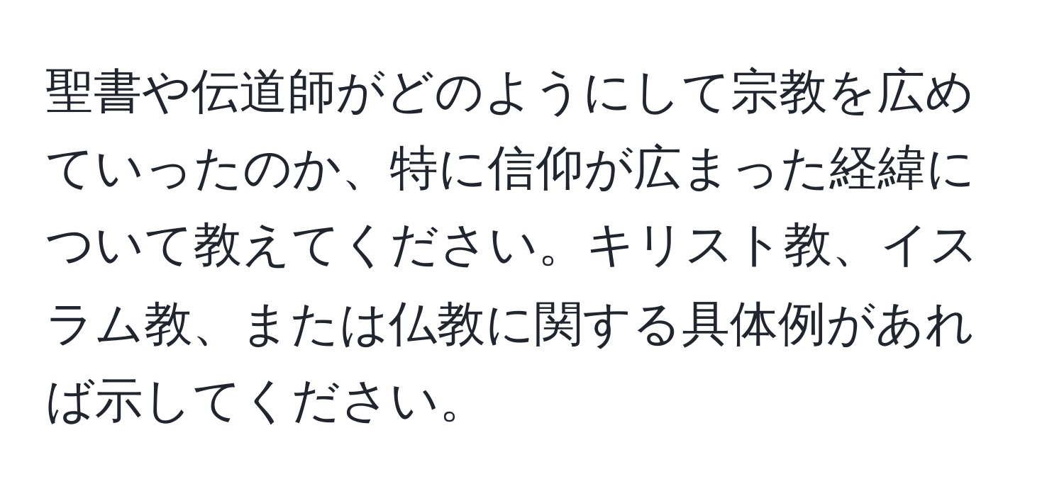 聖書や伝道師がどのようにして宗教を広めていったのか、特に信仰が広まった経緯について教えてください。キリスト教、イスラム教、または仏教に関する具体例があれば示してください。