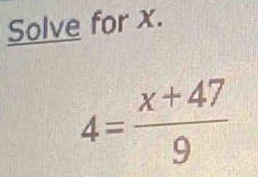 Solve for x.
4= (x+47)/9 