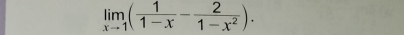 limlimits _xto 1( 1/1-x - 2/1-x^2 ).