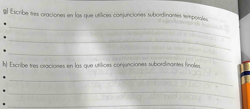 Escribe tres oraciones en las que utilices conjunciones subordinantes temporales. 
_ 
_ 
_ 
h) Escribe tres oraciones en las que utilices conjunciones subordinantes finales. 
_ 
_ 
_