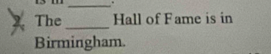 The_ Hall of Fame is in 
Birmingham.