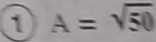 ① A=sqrt(50)