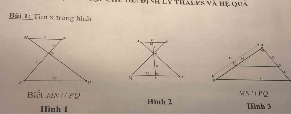 Định LY thALES và Hệ quả 
Bài 1: Tìm x trong hình 


Biết MN//PQ MNparallel PQ
Hình 2
Hình 1
Hình 3