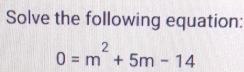 Solve the following equation:
0=m^2+5m-14