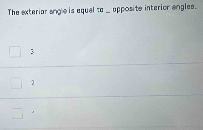 The exterior angle is equal to _ opposite interior angles.
3
2
1