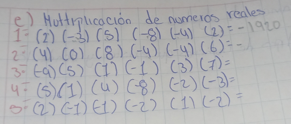 () Nottnlicacion de nomeros reales
1^(overline circ) (2)(-3)(5)(-8)(-4)(2)=-1920
2^(-1) (4)(0)(8)(-4)(-4)(6)=-
3^- (-9)(5)(1)(-1)(3)(7)=
4^(frac 1)6 (5)(1)(4)(-8)(-2)(-3)=
3^(frac 1)2 (2)(-1)(-1)(-2)(1)(-2)=