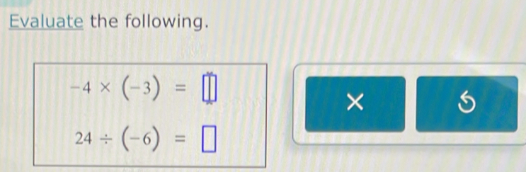 Evaluate the following.
-4* (-3)=□
×
(
24/ (-6)=□