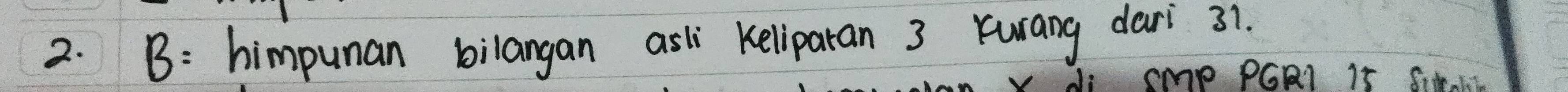 B: himpuman bilangan asl keliparan 3 Ywrang dari 31. 
J: Smp PGR1 15 SiaKE