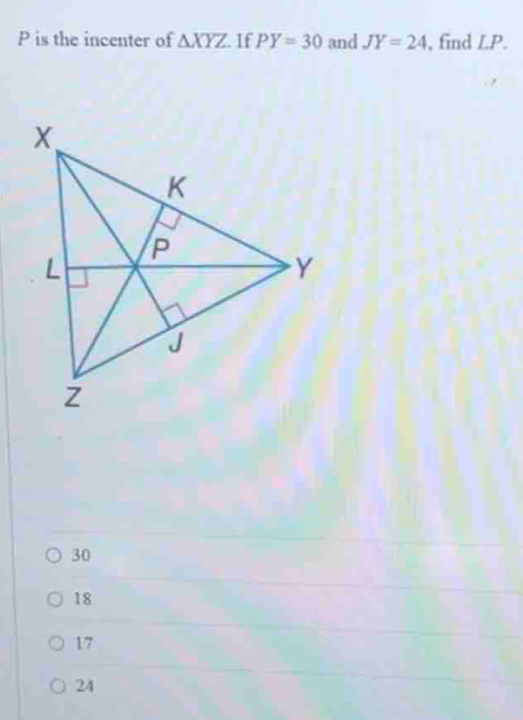 P is the incenter of △ XYZ If PY=30 and JY=24 , find LP.
30
18
17
24