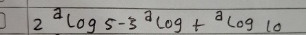 2^2log 5-3^2log +^2log 10