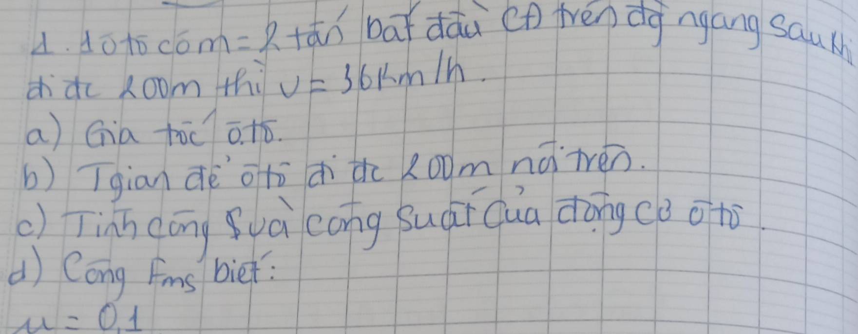 do15 com=2+overline an bāǐ dǎù (n frēn dgngáng sauth 
ddc Loom thi v=36km/h. 
a) Gia tòc ¢. tó. 
b) Tgian dèotō dithc 2oomnǎ`ivén. 
() Tinn cānguà cong Suái qua dōng cǒ o tò 
d) Cong Fms biet?
mu =0,1