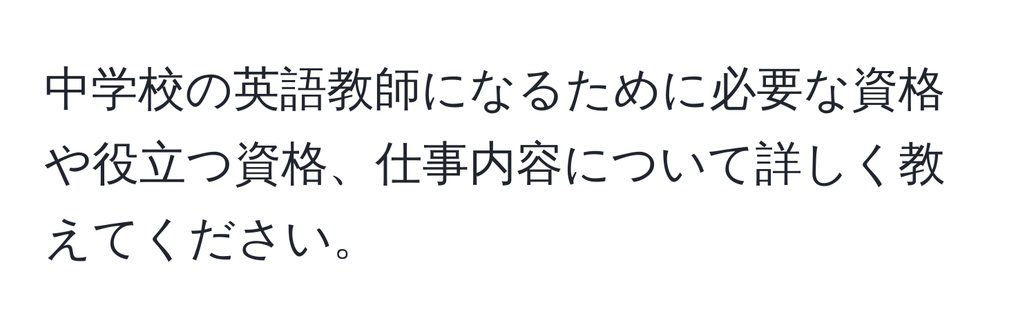 中学校の英語教師になるために必要な資格や役立つ資格、仕事内容について詳しく教えてください。