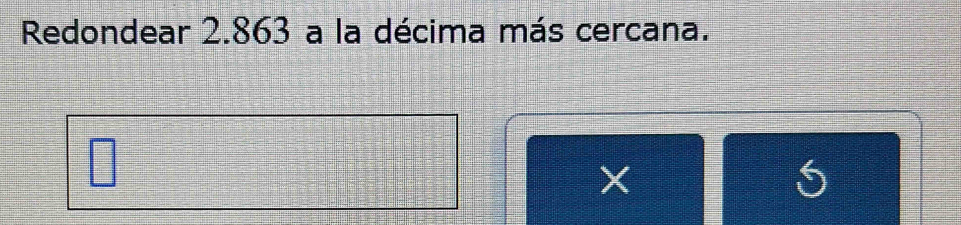 Redondear 2.863 a la décima más cercana.
X