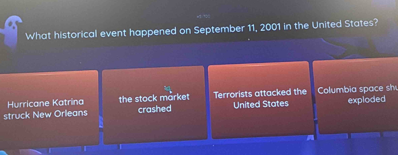 What historical event happened on September 11, 2001 in the United States? 
Hurricane Katrina the stock market Terrorists attacked the Columbia space shu 
United States 
struck New Orleans crashed exploded