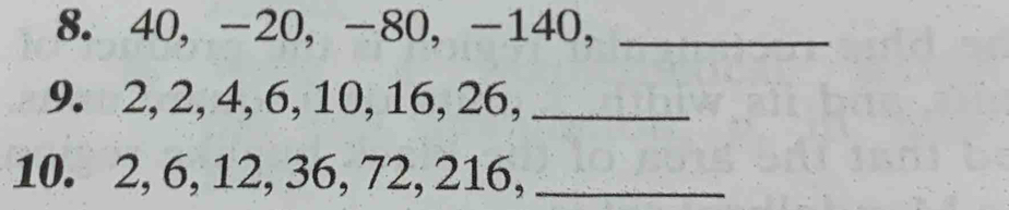 40, -20, -80, -140,_ 
9. 2, 2, 4, 6, 10, 16, 26,_ 
10. 2, 6, 12, 36, 72, 216,_