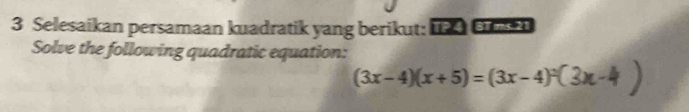 Selesaikan persamaan kuadratik yang berikut: I s 
Solve the following quadratic equation:
(3x-4)(x+5)=(3x-4)