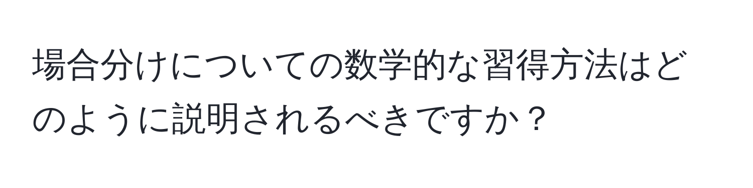 場合分けについての数学的な習得方法はどのように説明されるべきですか？