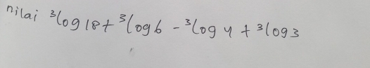 nilai^3log 18+^3log 6-^3log 4+^3log 3