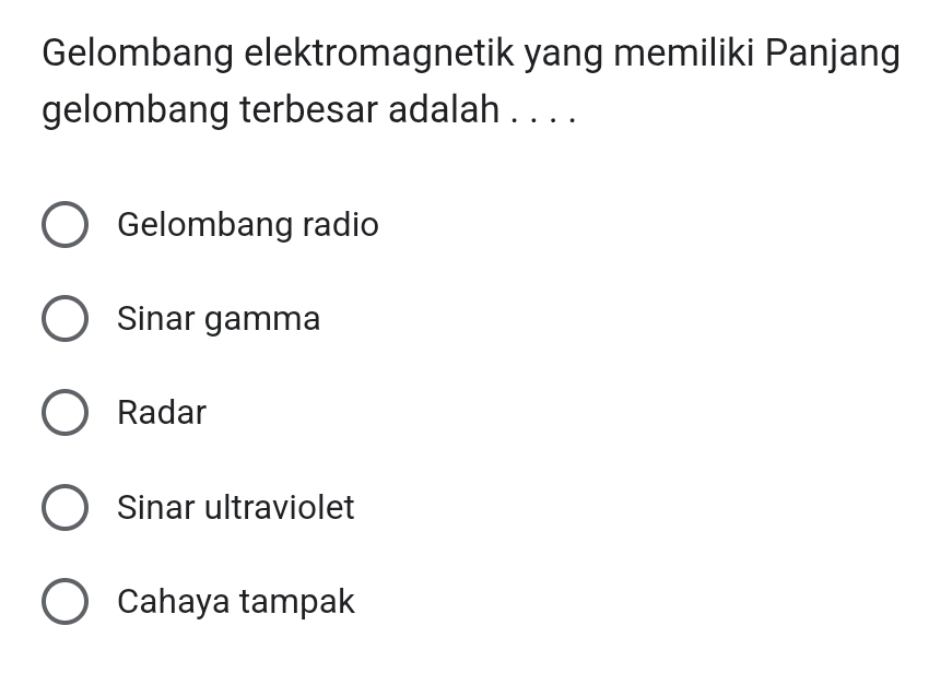 Gelombang elektromagnetik yang memiliki Panjang
gelombang terbesar adalah . . . .
Gelombang radio
Sinar gamma
Radar
Sinar ultraviolet
Cahaya tampak