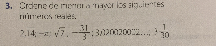 Ordene de menor a mayor los siguientes 
números reales.
2,overline 14; -π; sqrt(7); - 31/3 ; 3,020020002...; 3 1/30 