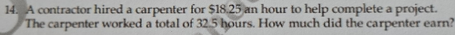 A contractor hired a carpenter for $18,25 an hour to help complete a project. 
The carpenter worked a total of 32.5 hours. How much did the carpenter earn?